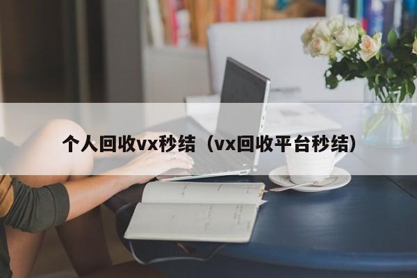 个人回收vx秒结（vx回收平台秒结）