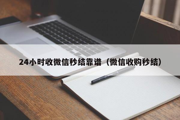 24小时收微信秒结靠谱（微信收购秒结）