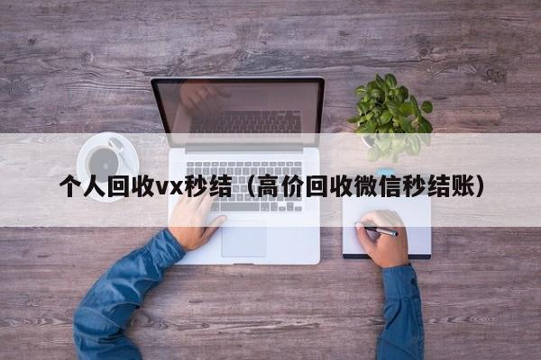 个人回收vx秒结（高价回收微信秒结账）